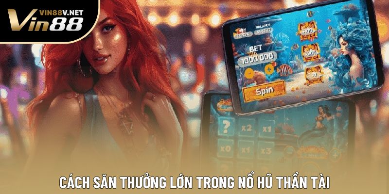 Cách săn thưởng lớn trong nổ hũ Thần Tài Cách săn thưởng lớn trong nổ hũ Thần Tài