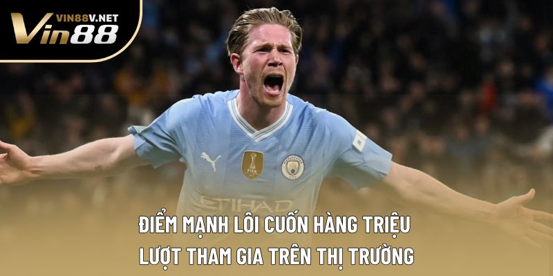 Điểm mạnh lôi cuốn hàng triệu lượt tham gia trên thị trường Điểm mạnh lôi cuốn hàng triệu lượt tham gia trên thị trường