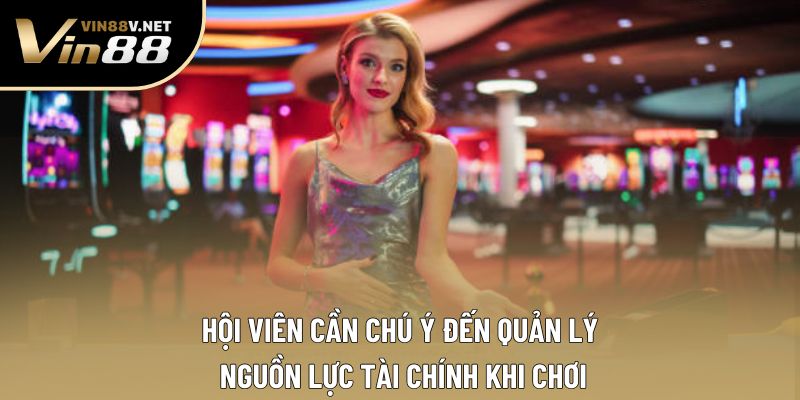 Hội viên cần chú ý đến quản lý nguồn lực tài chính khi chơi Hội viên cần chú ý đến quản lý nguồn lực tài chính khi chơi