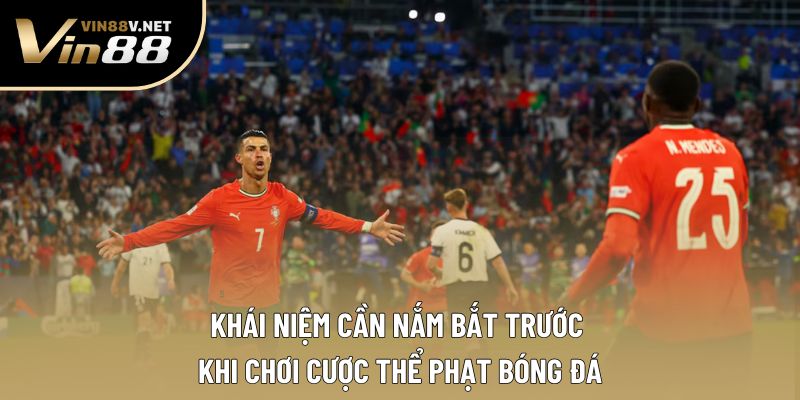 Khái niệm cần nắm bắt trước khi chơi cược thể phạt bóng đá Khái niệm cần nắm bắt trước khi chơi cược thể phạt bóng đá