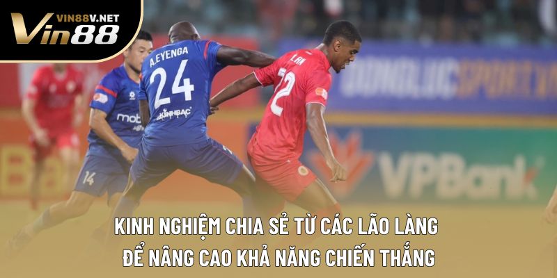 Kinh nghiệm chia sẻ từ các lão làng để nâng cao khả năng chiến thắng Kinh nghiệm chia sẻ từ các lão làng để nâng cao khả năng chiến thắng