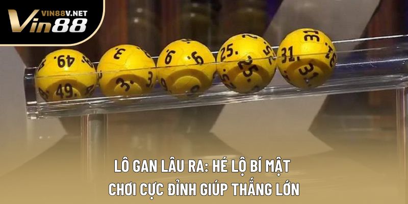 Lô Gan Lâu Ra: Hé Lộ Bí Mật Chơi Cực Đỉnh Giúp Thắng Lớn