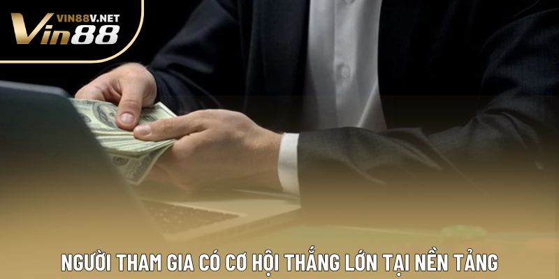 Người tham gia có cơ hội thắng lớn tại nền tảng Người tham gia có cơ hội thắng lớn tại nền tảng