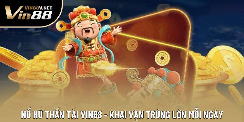 Nổ Hũ Thần Tài Vin88 - Khai Vận Trúng Lớn Mỗi Ngày