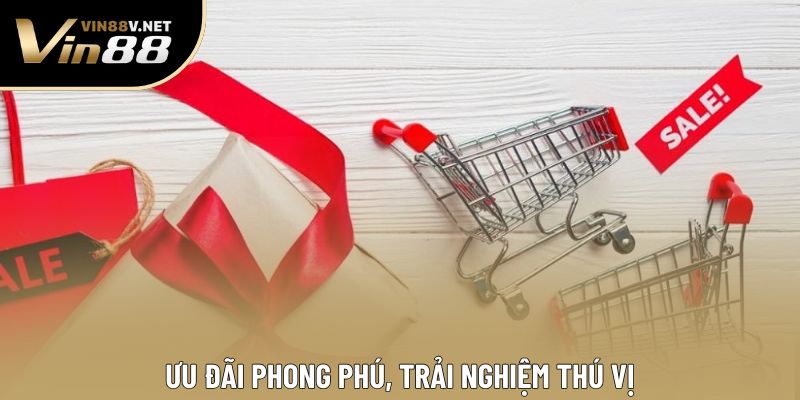 Ưu đãi phong phú, trải nghiệm thú vị Ưu đãi phong phú, trải nghiệm thú vị